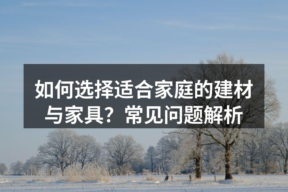 如何选择适合家庭的建材与家具?常见问题解析
